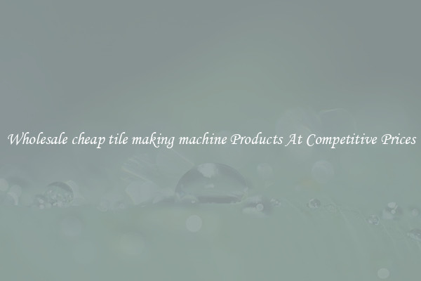 Wholesale cheap tile making machine Products At Competitive Prices