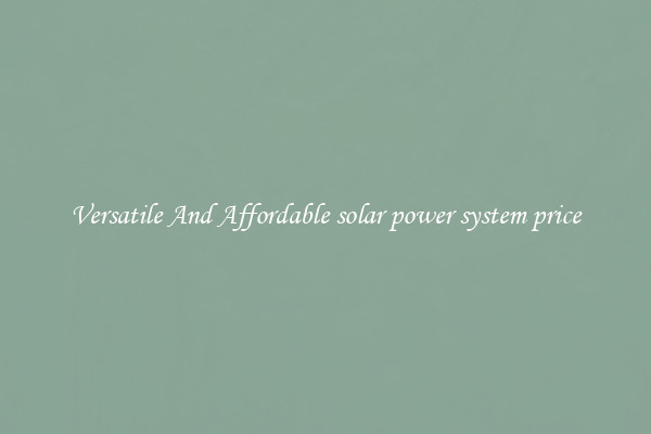 Versatile And Affordable solar power system price