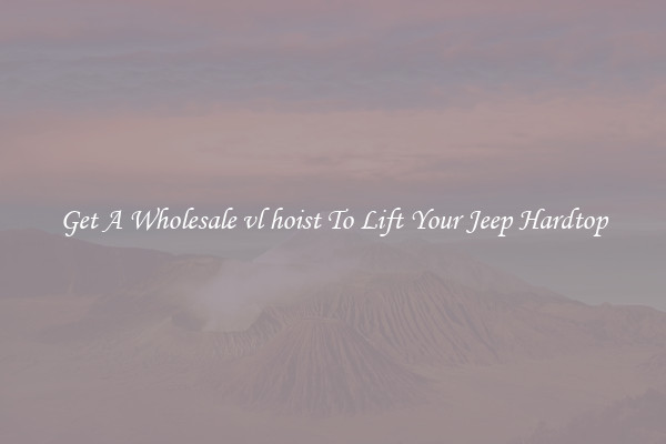 Get A Wholesale vl hoist To Lift Your Jeep Hardtop