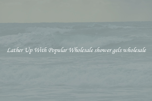 Lather Up With Popular Wholesale shower gels wholesale