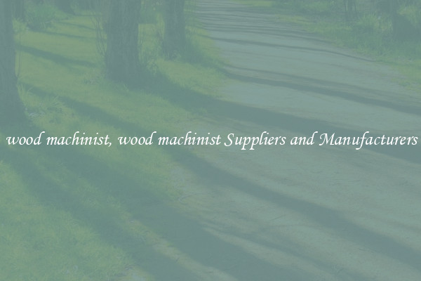 wood machinist, wood machinist Suppliers and Manufacturers