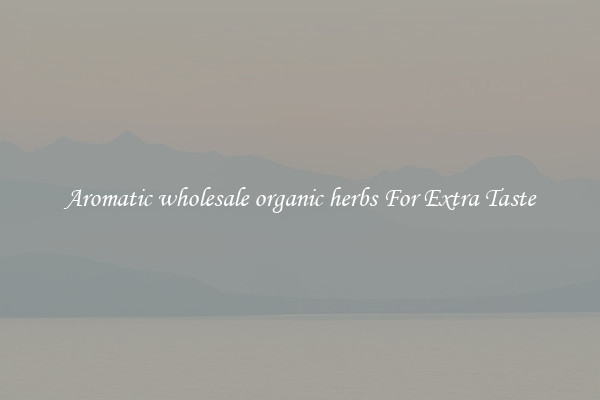 Aromatic wholesale organic herbs For Extra Taste