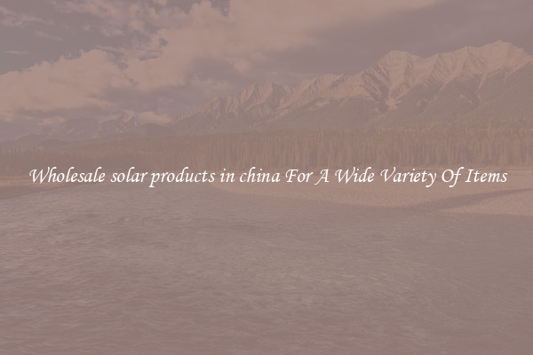 Wholesale solar products in china For A Wide Variety Of Items