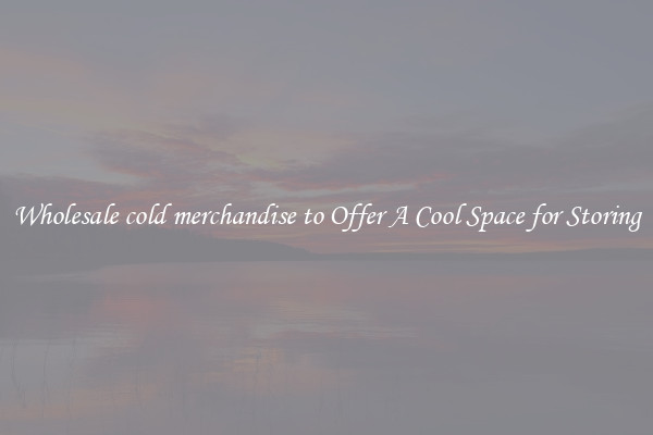 Wholesale cold merchandise to Offer A Cool Space for Storing