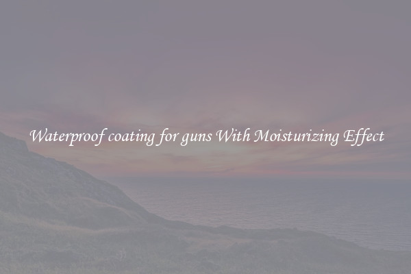 Waterproof coating for guns With Moisturizing Effect