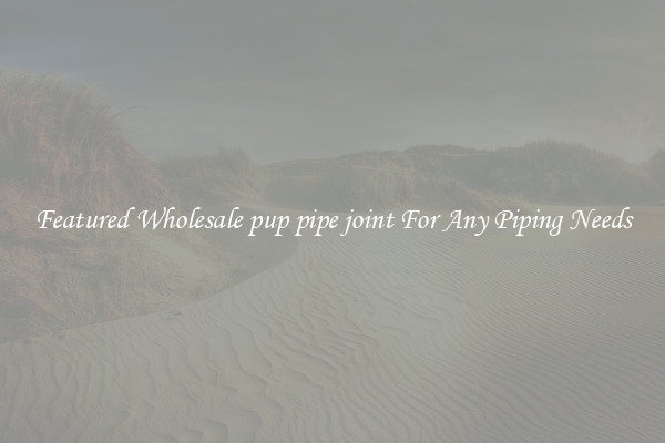Featured Wholesale pup pipe joint For Any Piping Needs