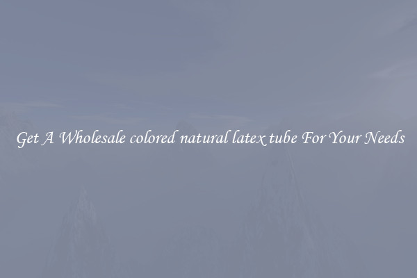 Get A Wholesale colored natural latex tube For Your Needs