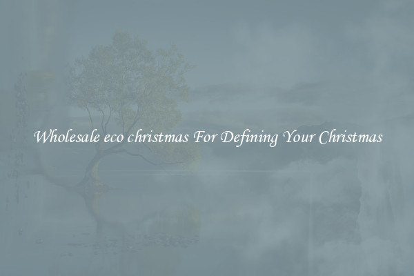 Wholesale eco christmas For Defining Your Christmas