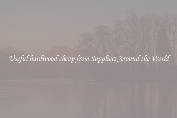 Useful hardwood cheap from Suppliers Around the World