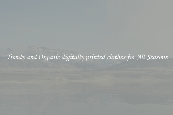 Trendy and Organic digitally printed clothes for All Seasons