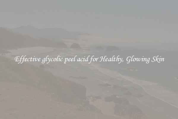 Effective glycolic peel acid for Healthy, Glowing Skin