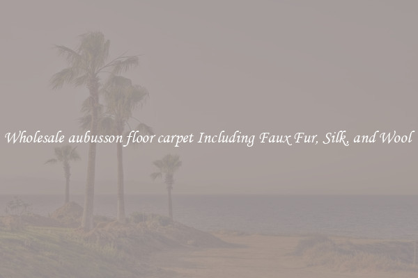 Wholesale aubusson floor carpet Including Faux Fur, Silk, and Wool 