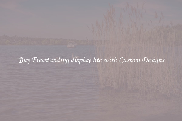 Buy Freestanding display htc with Custom Designs