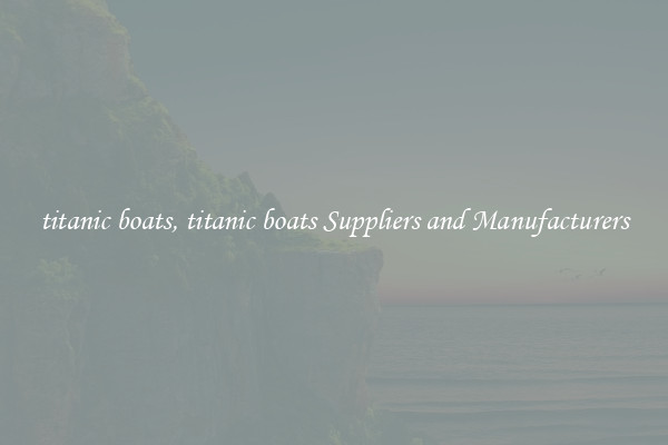 titanic boats, titanic boats Suppliers and Manufacturers