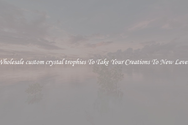 Wholesale custom crystal trophies To Take Your Creations To New Levels