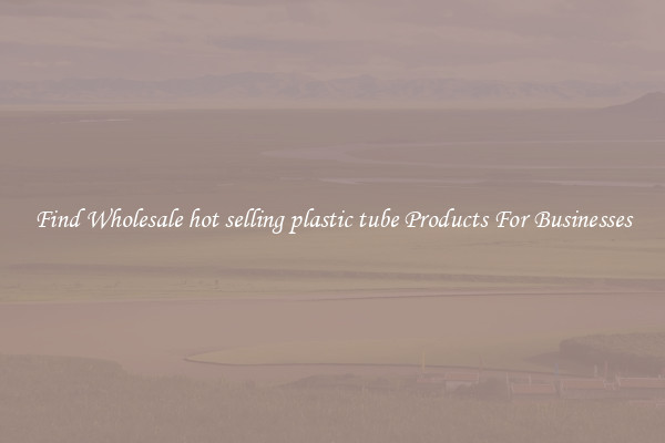 Find Wholesale hot selling plastic tube Products For Businesses