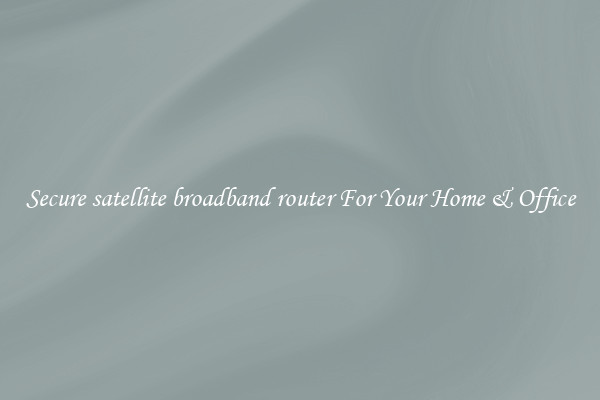 Secure satellite broadband router For Your Home & Office