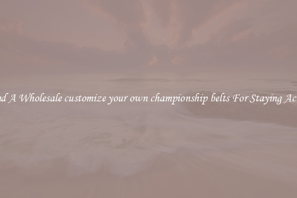 Find A Wholesale customize your own championship belts For Staying Active