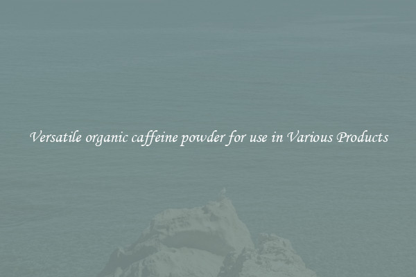 Versatile organic caffeine powder for use in Various Products