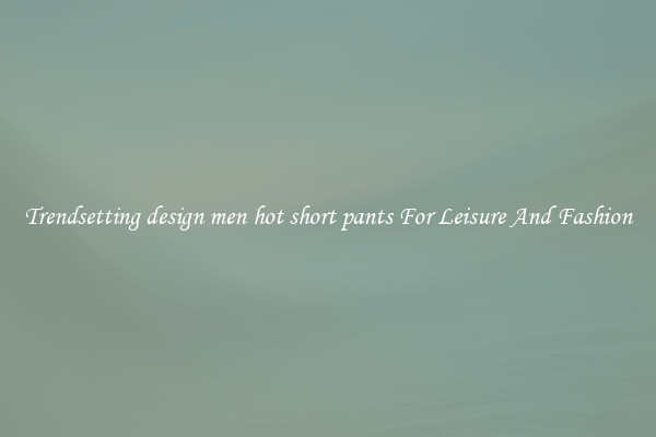 Trendsetting design men hot short pants For Leisure And Fashion