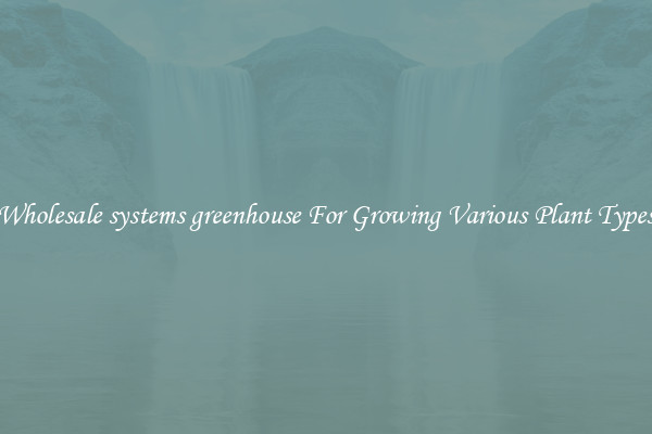 Wholesale systems greenhouse For Growing Various Plant Types
