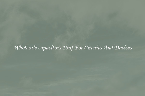 Wholesale capacitors 18uf For Circuits And Devices