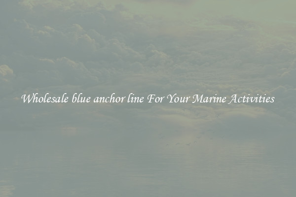 Wholesale blue anchor line For Your Marine Activities 