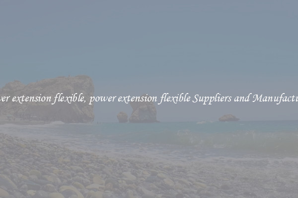 power extension flexible, power extension flexible Suppliers and Manufacturers
