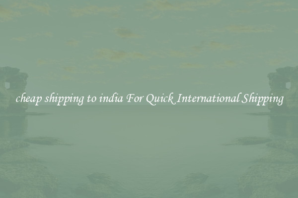 cheap shipping to india For Quick International Shipping