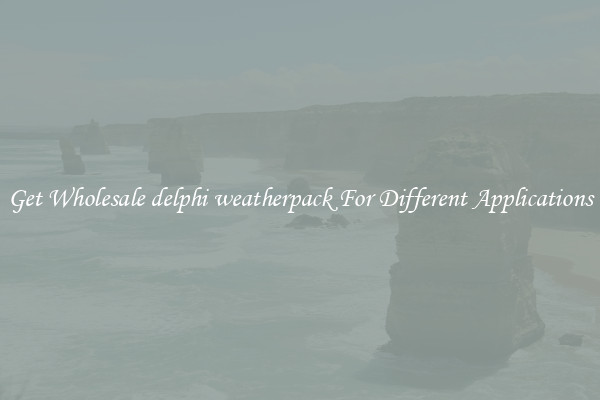 Get Wholesale delphi weatherpack For Different Applications