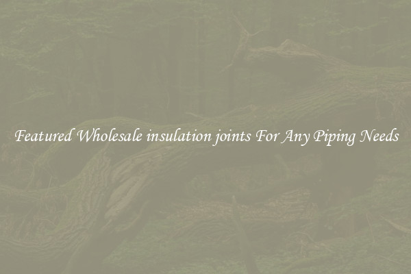 Featured Wholesale insulation joints For Any Piping Needs