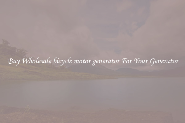 Buy Wholesale bicycle motor generator For Your Generator