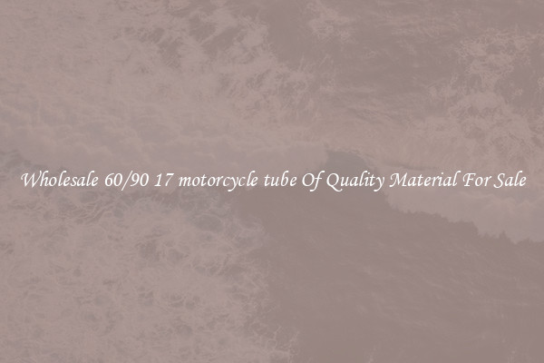 Wholesale 60/90 17 motorcycle tube Of Quality Material For Sale