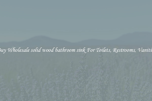 Buy Wholesale solid wood bathroom sink For Toilets, Restrooms, Vanities