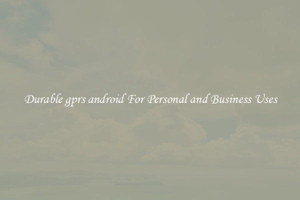 Durable gprs android For Personal and Business Uses