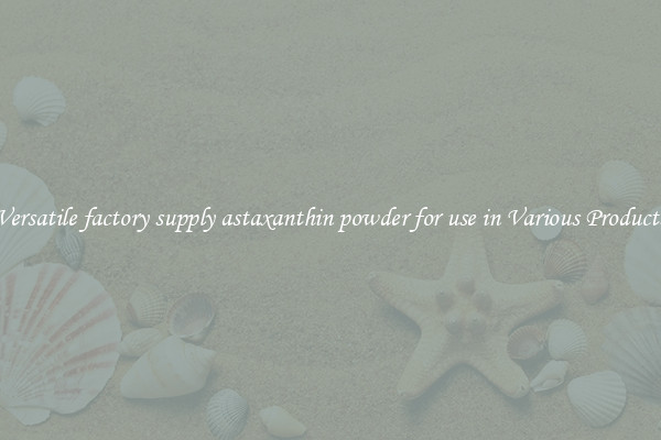 Versatile factory supply astaxanthin powder for use in Various Products