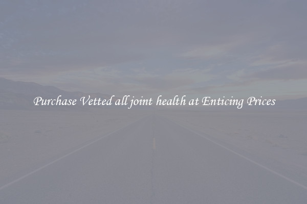 Purchase Vetted all joint health at Enticing Prices