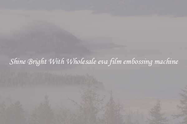 Shine Bright With Wholesale eva film embossing machine