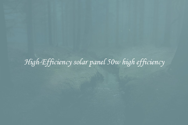 High-Efficiency solar panel 50w high efficiency