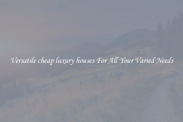 Versatile cheap luxury houses For All Your Varied Needs
