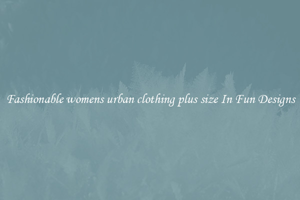 Fashionable womens urban clothing plus size In Fun Designs