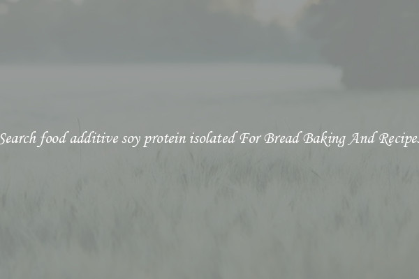 Search food additive soy protein isolated For Bread Baking And Recipes
