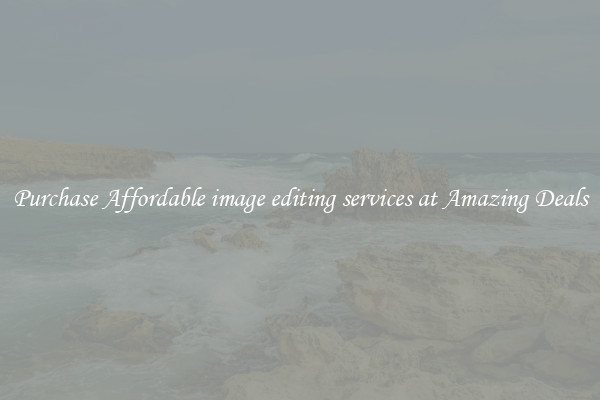 Purchase Affordable image editing services at Amazing Deals
