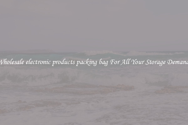 Wholesale electronic products packing bag For All Your Storage Demands