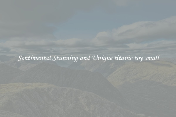 Sentimental Stunning and Unique titanic toy small