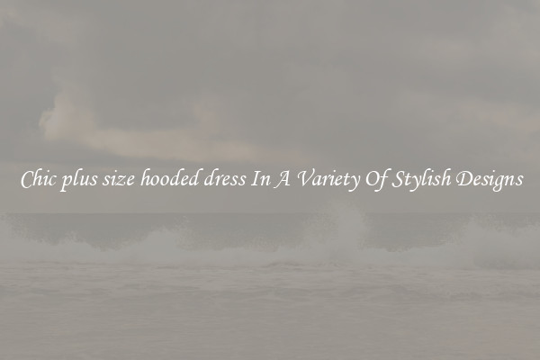 Chic plus size hooded dress In A Variety Of Stylish Designs
