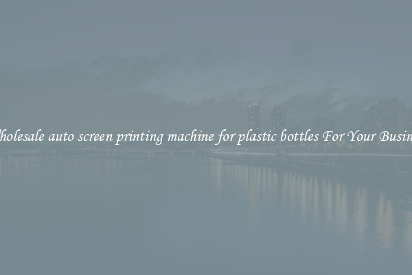 Wholesale auto screen printing machine for plastic bottles For Your Business