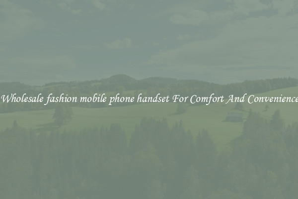 Wholesale fashion mobile phone handset For Comfort And Convenience