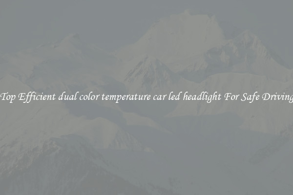 Top Efficient dual color temperature car led headlight For Safe Driving