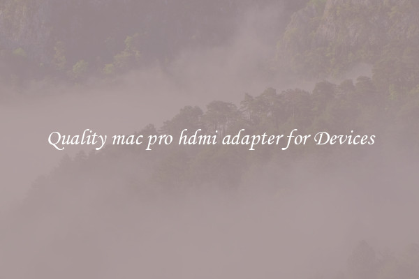 Quality mac pro hdmi adapter for Devices